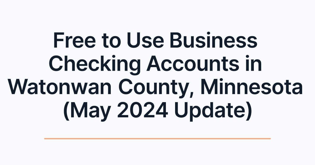 Free to Use Business Checking Accounts in Watonwan County, Minnesota (May 2024 Update)